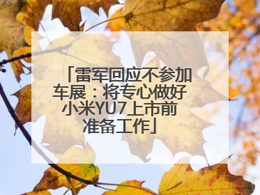 雷军回应不参加车展：将专心做好小米YU7上市前准备工作